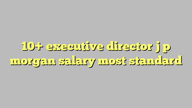 10 Executive Director J P Morgan Salary Most Standard C ng L Ph p 