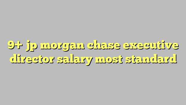 9 Jp Morgan Chase Executive Director Salary Most Standard C ng L 